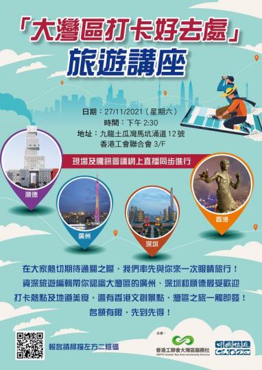 【大灣區打卡好去處】 旅遊講座日期:2021年11月27日(本星期六)
時間:下午2:30開始
地點:九龍土瓜灣馬坑涌道12號 香港工會聯合會3/F
參加者請掃二維碼於網上報名 (座位有限,報名後會以... 【大灣區打卡好去處】 旅遊講座日期:2021年11月27日(本星期六)
時間:下午2:30開始
地點:九龍土瓜灣馬坑涌道12號 香港工會聯合會3/F
參加者請掃二維碼於網上報名 (座位有限,報名後會以...
