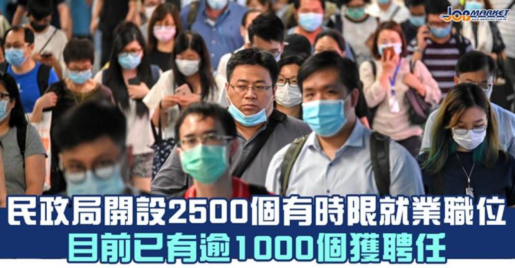 民政事務局在「防疫抗疫基金」下開設逾2500個有時限職位,目前已有逾1000個職位獲聘任,其餘職位將於未來陸續進行招聘。... 民政事務局在「防疫抗疫基金」下開設逾2500個有時限職位,目前已有逾1000個職位獲聘任,其餘職位將於未來陸續進行招聘。...