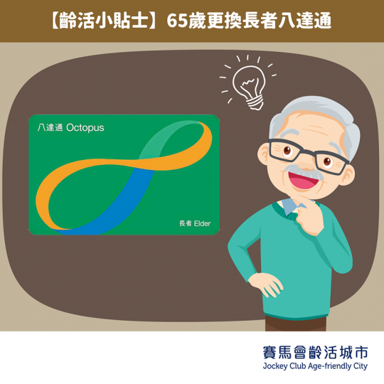 65歲更換長者八達通
好多老友記都知道，年滿65歲就可以開始享有兩蚊搭車優惠。八達通卡公司為咗方便大家，特別推出新政策，年滿65歲嘅客戶，只需到港鐵站或港鐵商場內嘅八達通服務站，就可以免費將「不記名租...