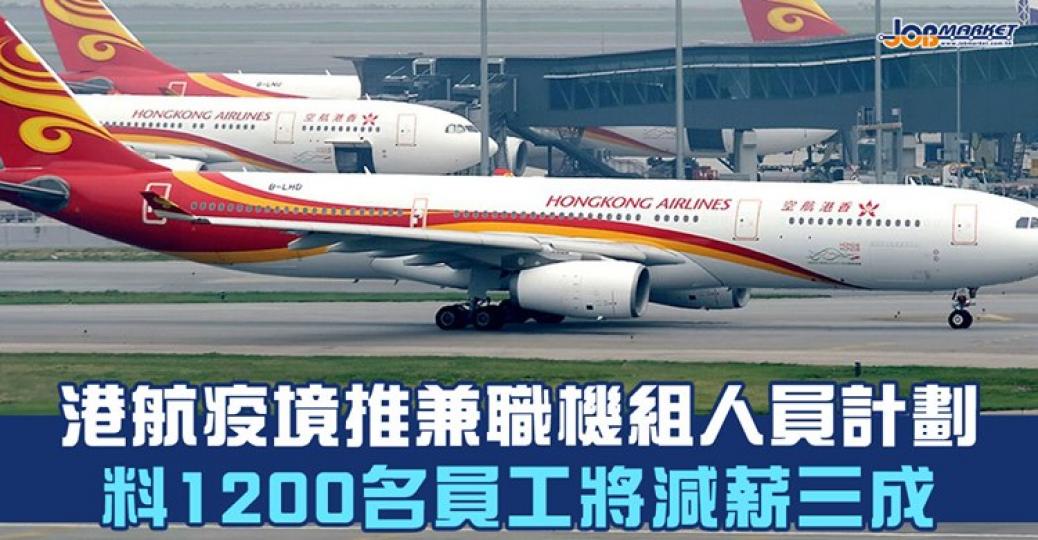 日前有報道指，香港航空推出兼職機組人員計畫，計畫於今年11月起至明年2月共四個月推行，參與計畫的員工將於其中兩個月轉為兼職，基本工資和固定津貼將減少三成，預計在計畫下有1200名員工將減薪三成......