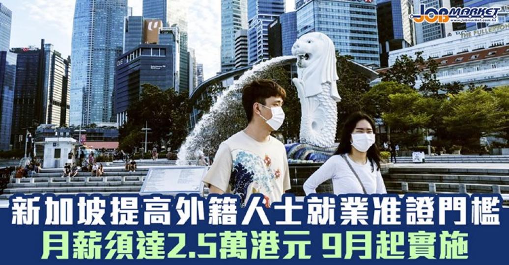 新加坡宣布調整外籍勞動力政策，其中外籍人士申請就業准證月薪門檻提高至2.5萬港元！...