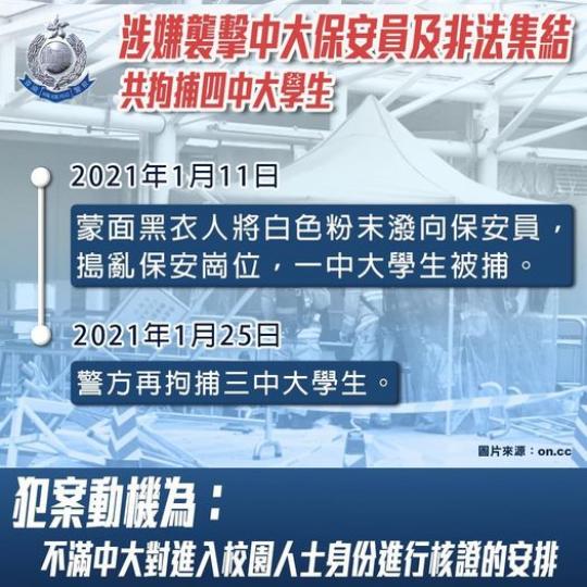 涉嫌襲擊中大保安員及非法集結  •  共拘捕四中大學生 】
在今年1月11日下午，多名黑衣蒙面男子於香港中文大學內將數袋不明白色粉末潑向保安員，並且於保安崗位大肆搗亂，包括掟雞蛋、推倒鐵馬等等，一名保...