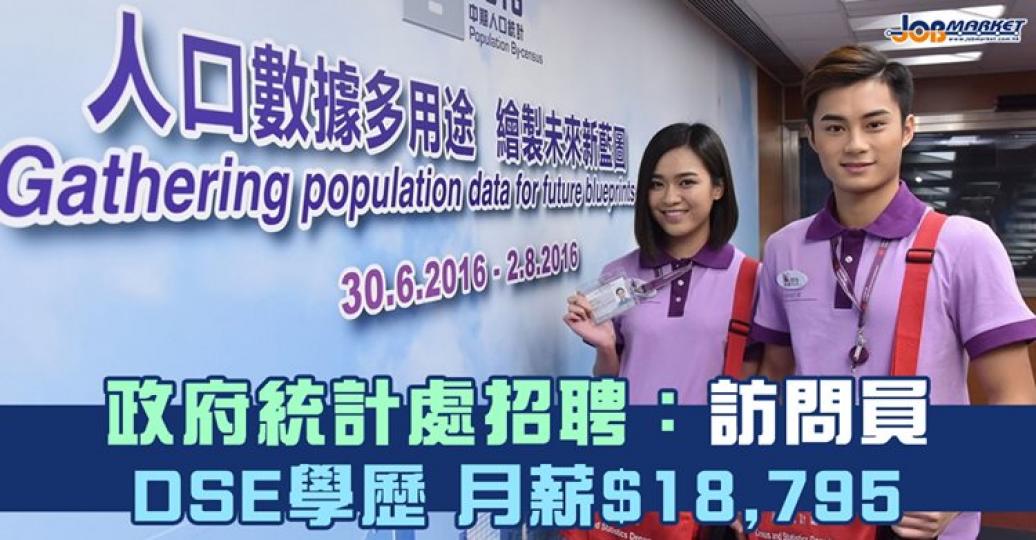 政府統計處招聘訪問員,申請人只須DSE五科考獲2級及符合語文能力要求便可申請,月薪$18,795。截止日期為9月3日,有興趣嘅朋友快啲申請啦!... 政府統計處招聘訪問員,申請人只須DSE五科考獲2級及符合語文能力要求便可申請,月薪$18,795。截止日期為9月3日,有興趣嘅朋友快啲申請啦!...
