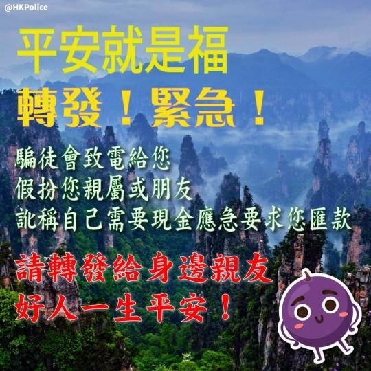 【 屋企有長輩嘅同我入嚟 • 提防電話騙案! 】
騙徒會打電話問您知唔佢係邊個,無論您話係三姑、六叔、九嬸抑或樓下陳仔,騙徒都會立即扮演您心目中嘅角色,再訛稱自己財政困難、欠債被人禁錮、或遭到扣查需要... 【 屋企有長輩嘅同我入嚟 • 提防電話騙案! 】
騙徒會打電話問您知唔佢係邊個,無論您話係三姑、六叔、九嬸抑或樓下陳仔,騙徒都會立即扮演您心目中嘅角色,再訛稱自己財政困難、欠債被人禁錮、或遭到扣查需要...