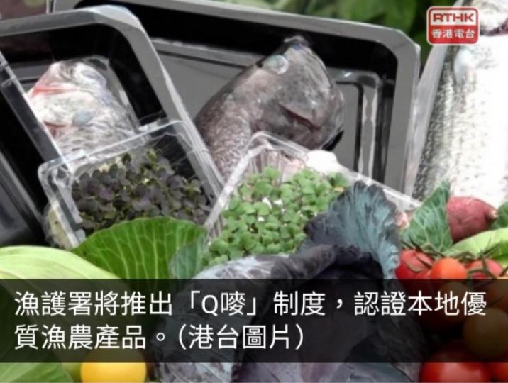 漁護署：本地優質漁農產品將可獲統一Q嘜認證　令市民食得放心...