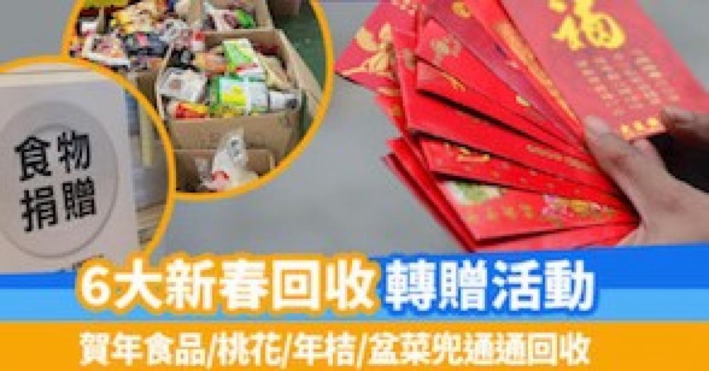 新春回收和轉贈活動
今年全港6大新春回收/轉贈活動,除了賀年食品,就連桃花、年桔、盆菜兜、文具、玩具都可以回收轉贈,回收點遍佈港九新界,大家轉贈與有需要的人分享。... 新春回收和轉贈活動
今年全港6大新春回收/轉贈活動,除了賀年食品,就連桃花、年桔、盆菜兜、文具、玩具都可以回收轉贈,回收點遍佈港九新界,大家轉贈與有需要的人分享。...